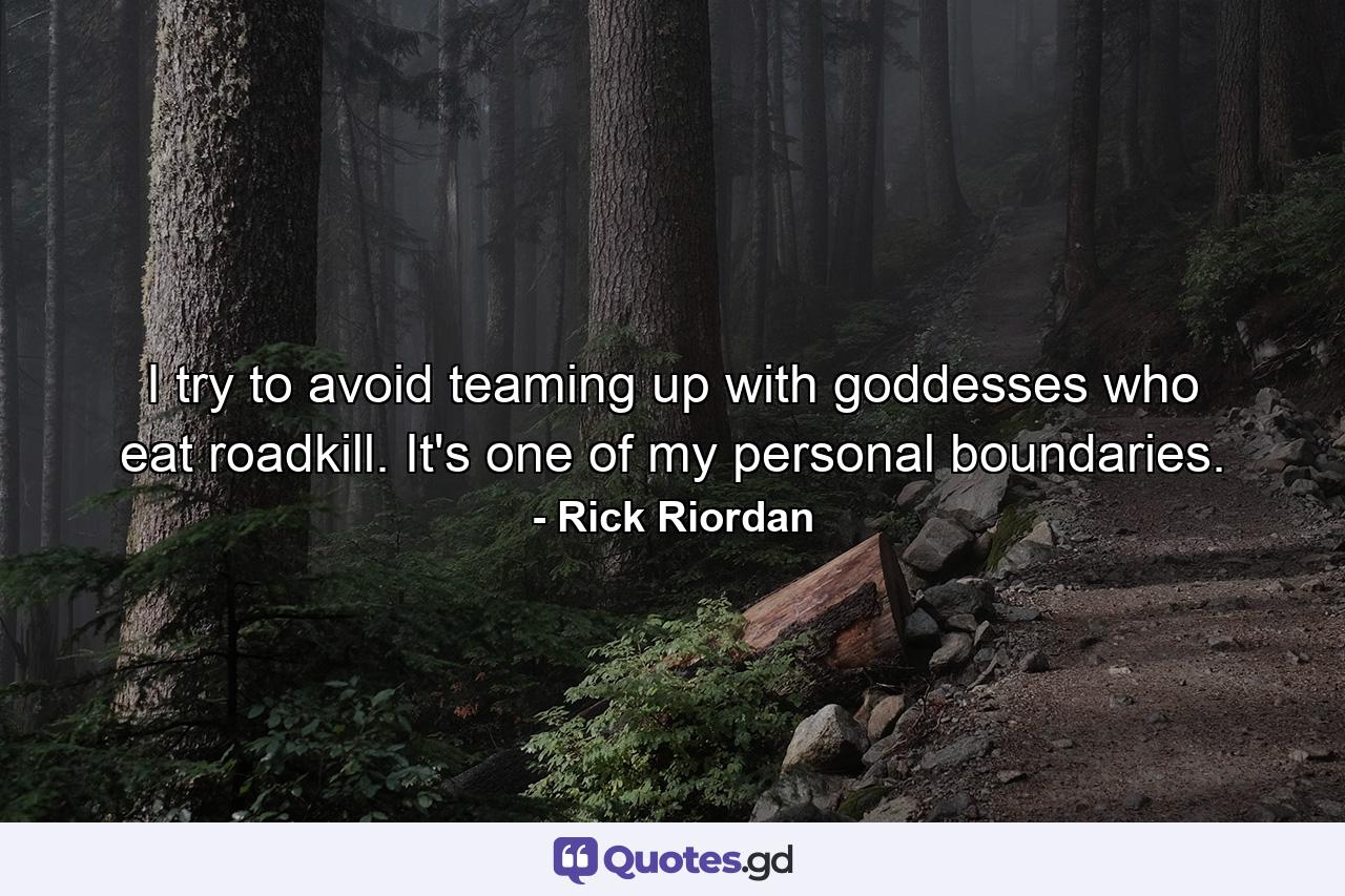 I try to avoid teaming up with goddesses who eat roadkill. It's one of my personal boundaries. - Quote by Rick Riordan