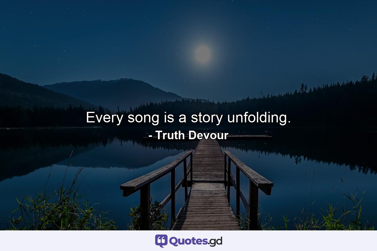 Every song is a story unfolding. - Quote by Truth Devour