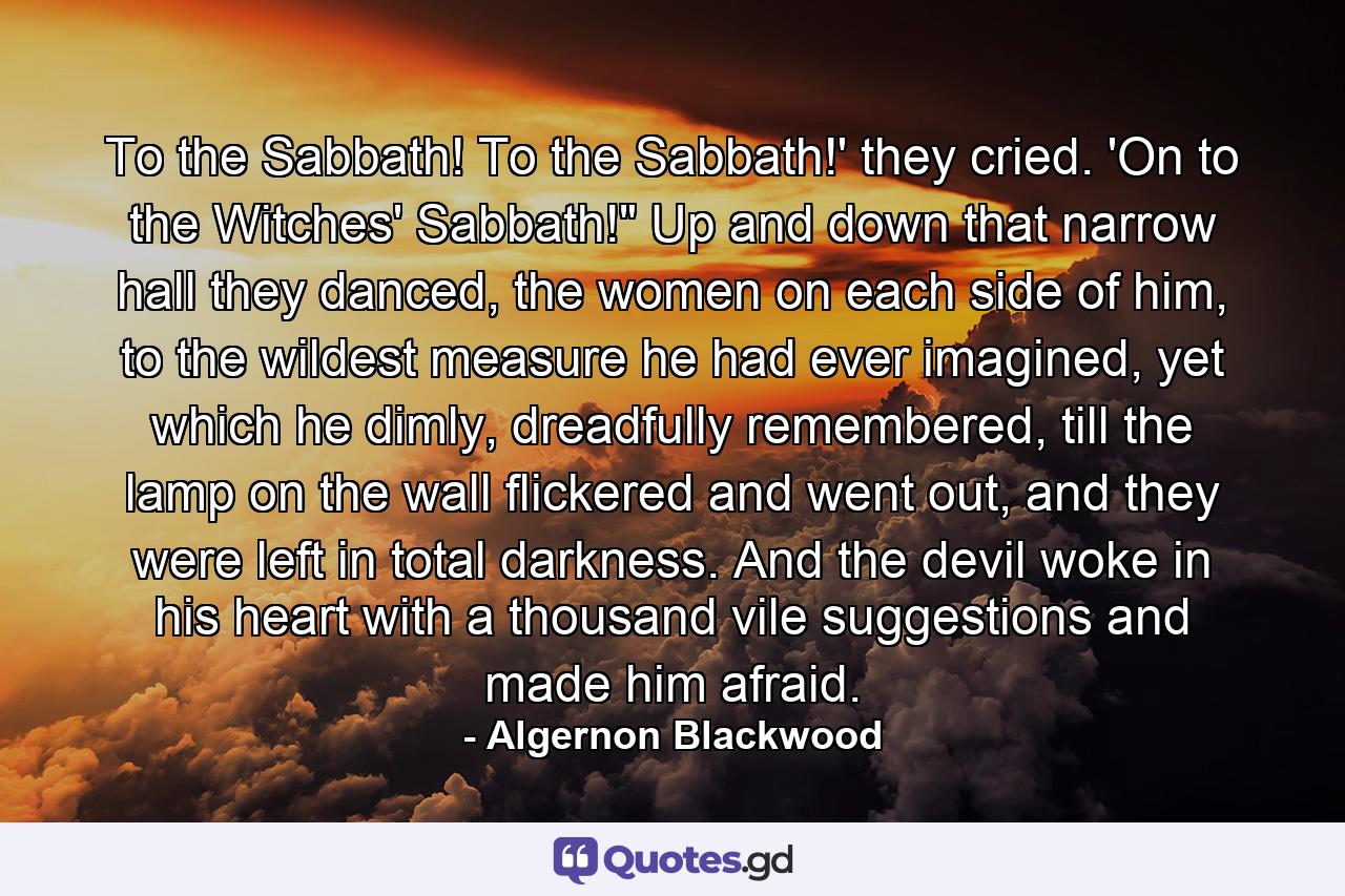 To the Sabbath! To the Sabbath!' they cried. 'On to the Witches' Sabbath!