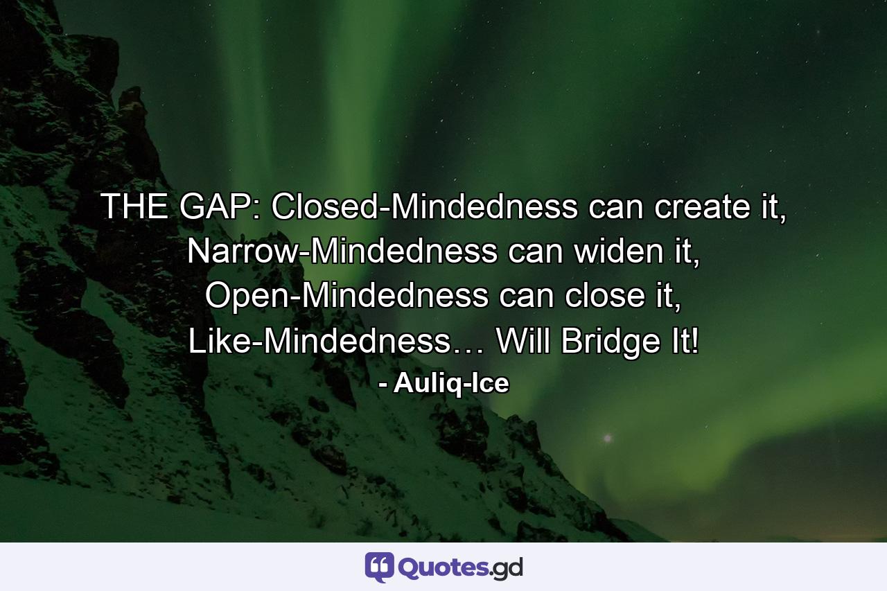 THE GAP: Closed-Mindedness can create it, Narrow-Mindedness can widen it, Open-Mindedness can close it, Like-Mindedness… Will Bridge It! - Quote by Auliq-Ice