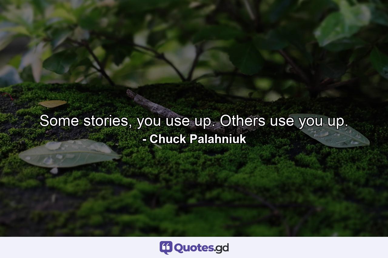 Some stories, you use up. Others use you up. - Quote by Chuck Palahniuk