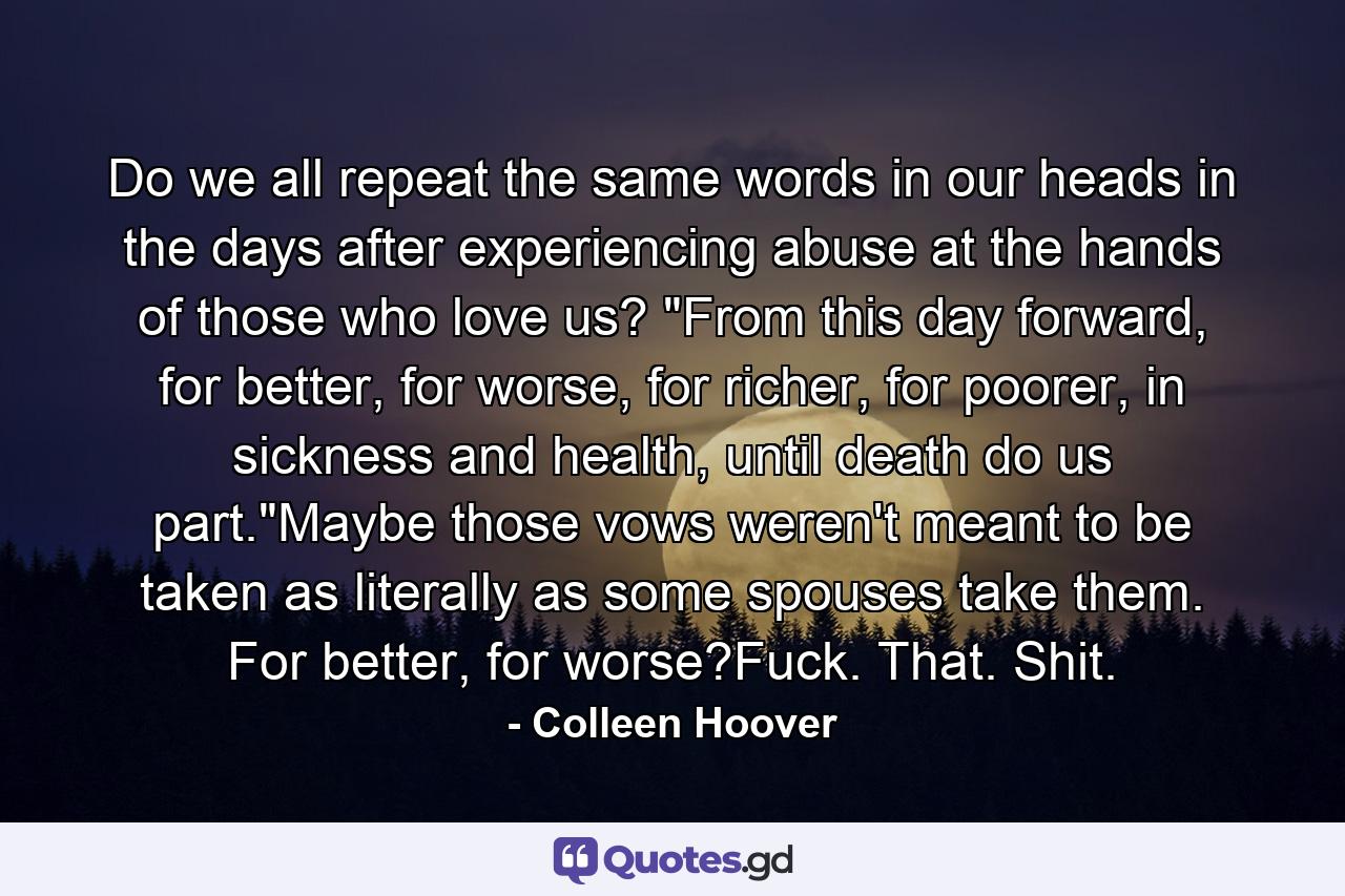 Do we all repeat the same words in our heads in the days after experiencing abuse at the hands of those who love us? 