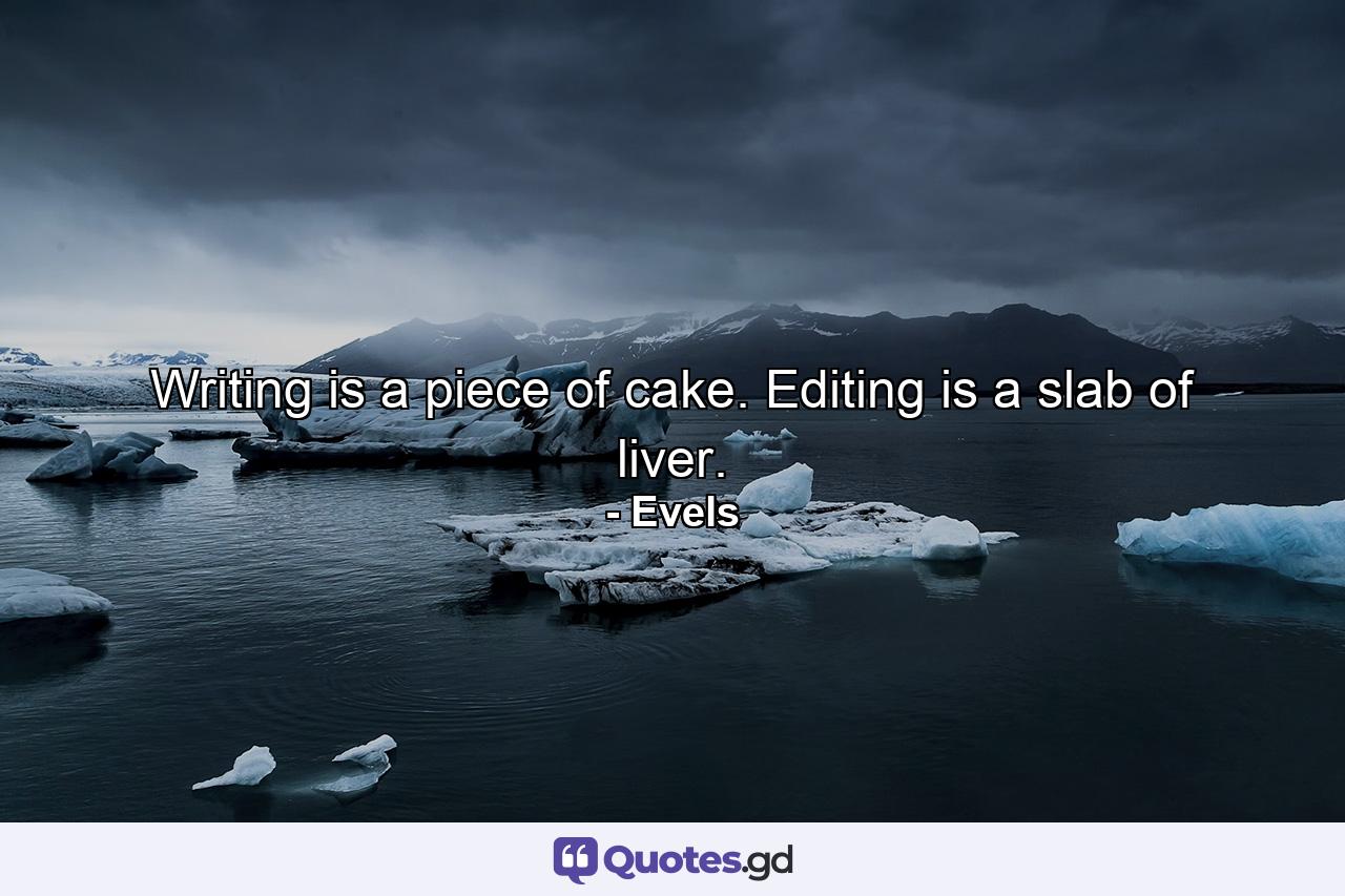 Writing is a piece of cake. Editing is a slab of liver. - Quote by Evels