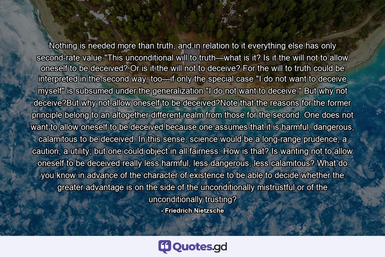 Nothing is needed more than truth, and in relation to it everything else has only second-rate value.