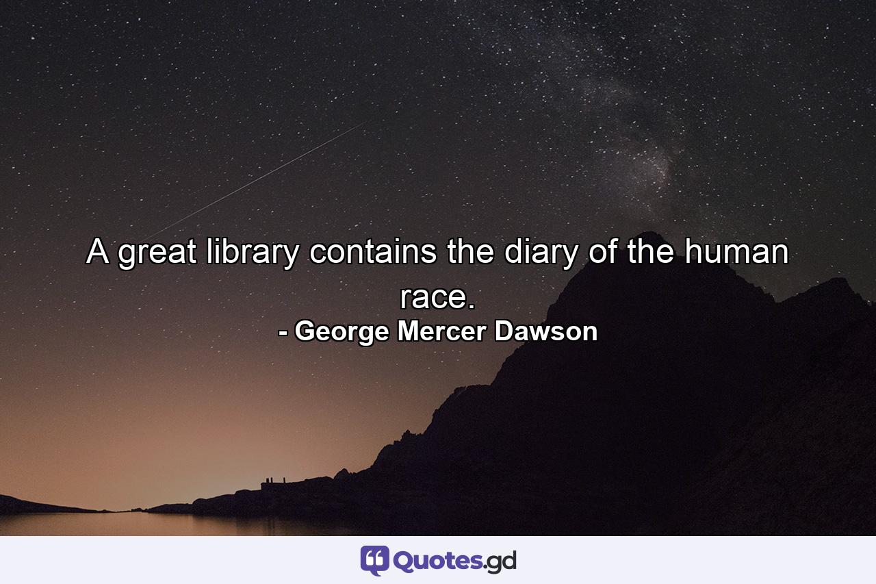 A great library contains the diary of the human race. - Quote by George Mercer Dawson