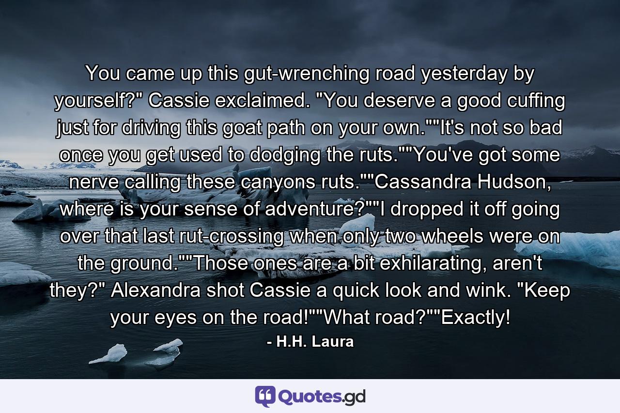 You came up this gut-wrenching road yesterday by yourself?