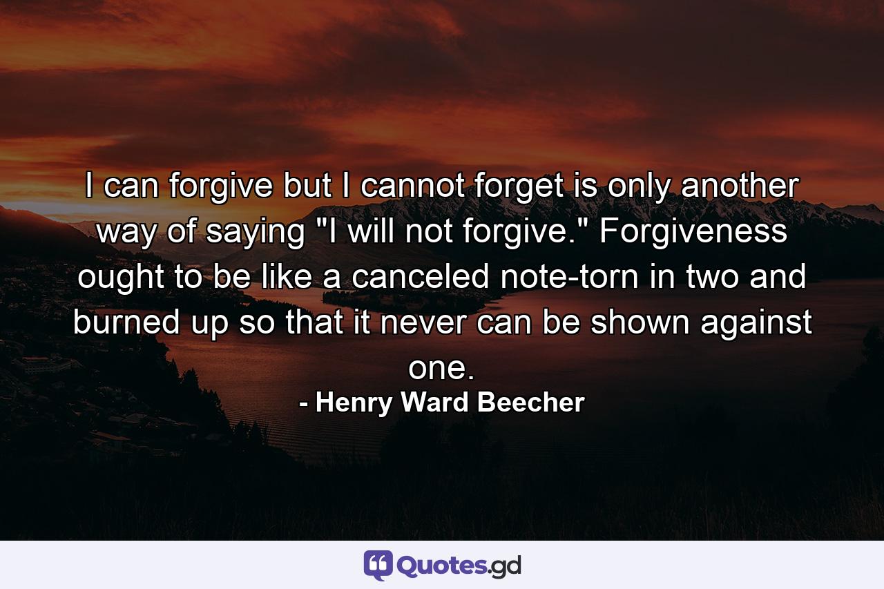 I can forgive  but I cannot forget is only another way of saying  