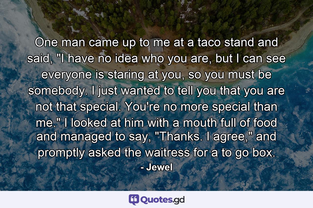 One man came up to me at a taco stand and said, 