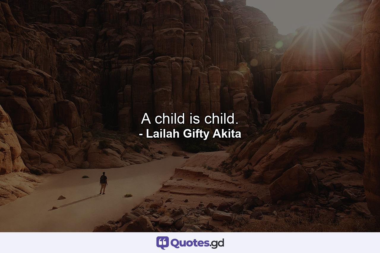 A child is child. - Quote by Lailah Gifty Akita