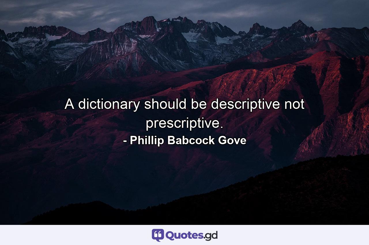 A dictionary should be descriptive  not prescriptive. - Quote by Phillip Babcock Gove