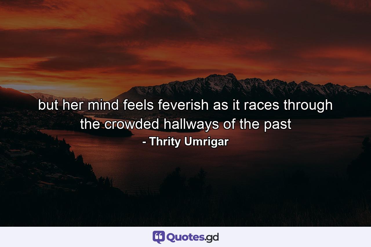 but her mind feels feverish as it races through the crowded hallways of the past - Quote by Thrity Umrigar