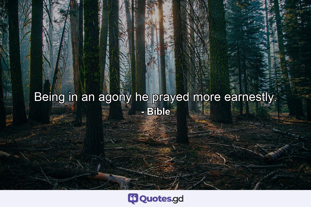 Being in an agony  he prayed more earnestly. - Quote by Bible