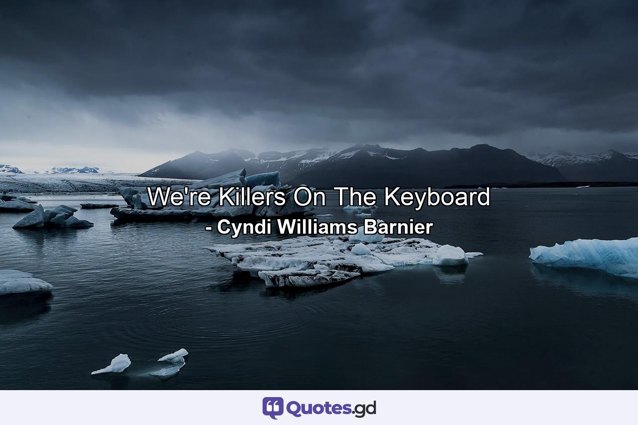 We're Killers On The Keyboard - Quote by Cyndi Williams Barnier