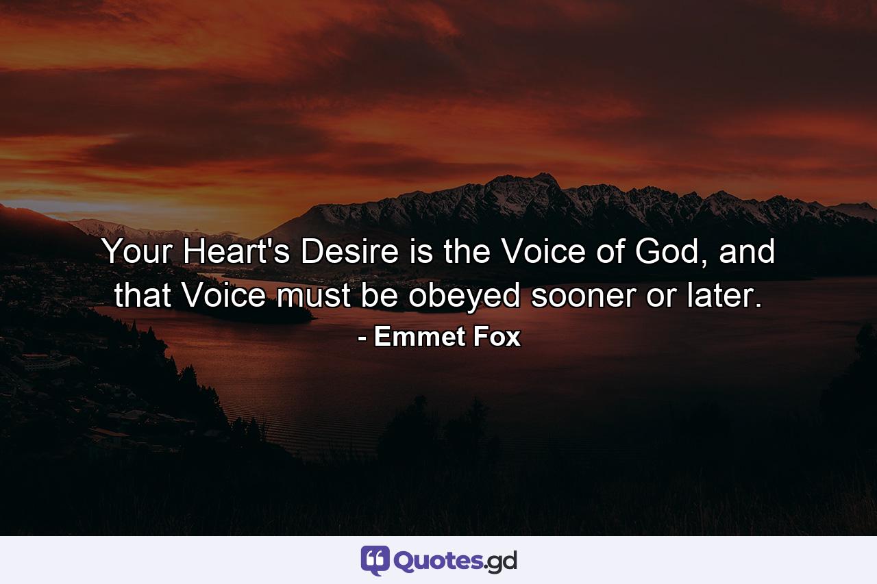 Your Heart's Desire is the Voice of God, and that Voice must be obeyed sooner or later. - Quote by Emmet Fox