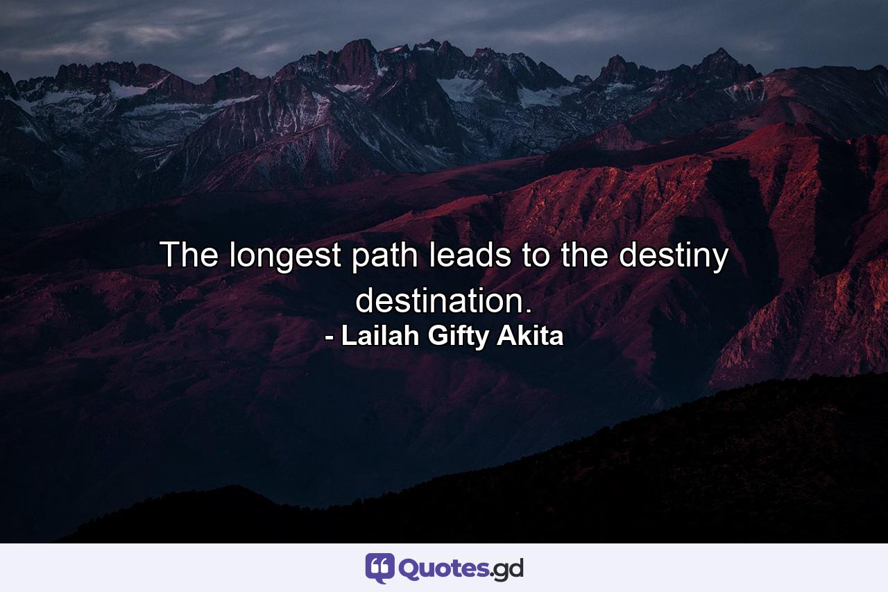 The longest path leads to the destiny destination. - Quote by Lailah Gifty Akita