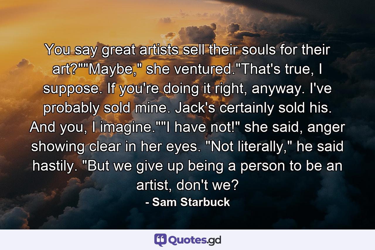 You say great artists sell their souls for their art?