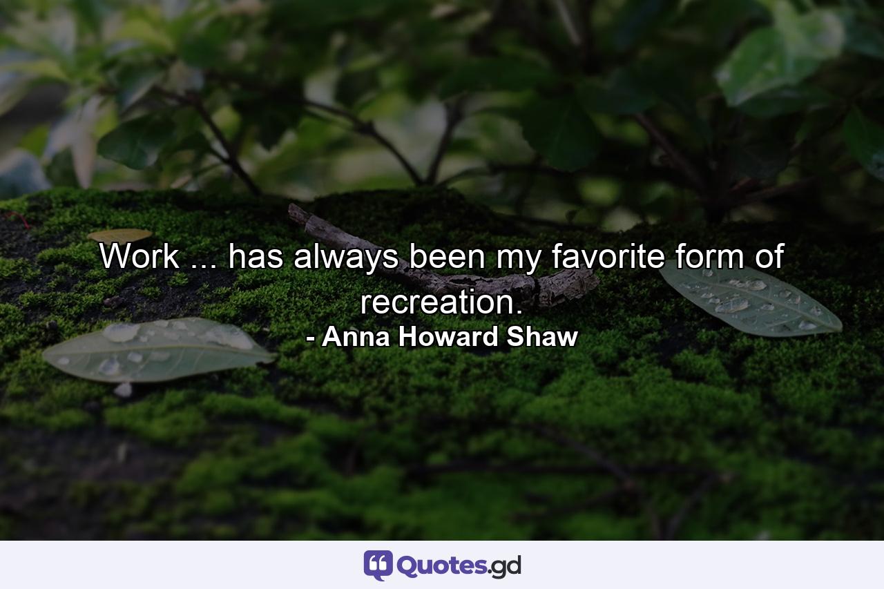 Work ... has always been my favorite form of recreation. - Quote by Anna Howard Shaw