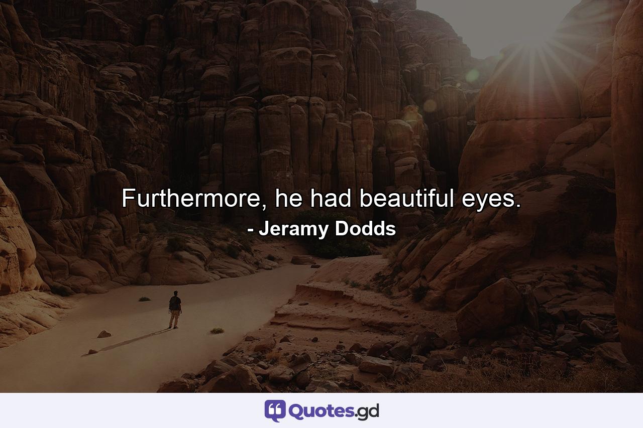 Furthermore, he had beautiful eyes. - Quote by Jeramy Dodds