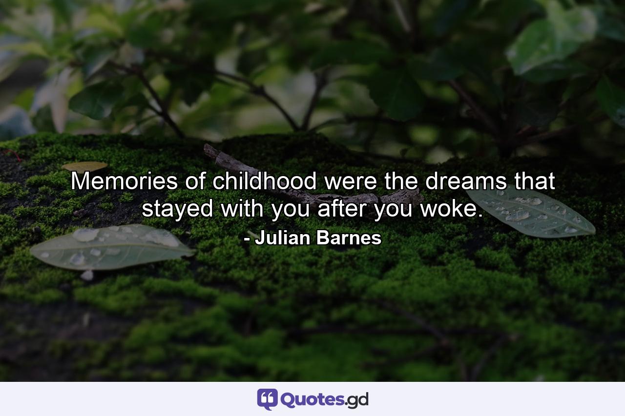 Memories of childhood were the dreams that stayed with you after you woke. - Quote by Julian Barnes