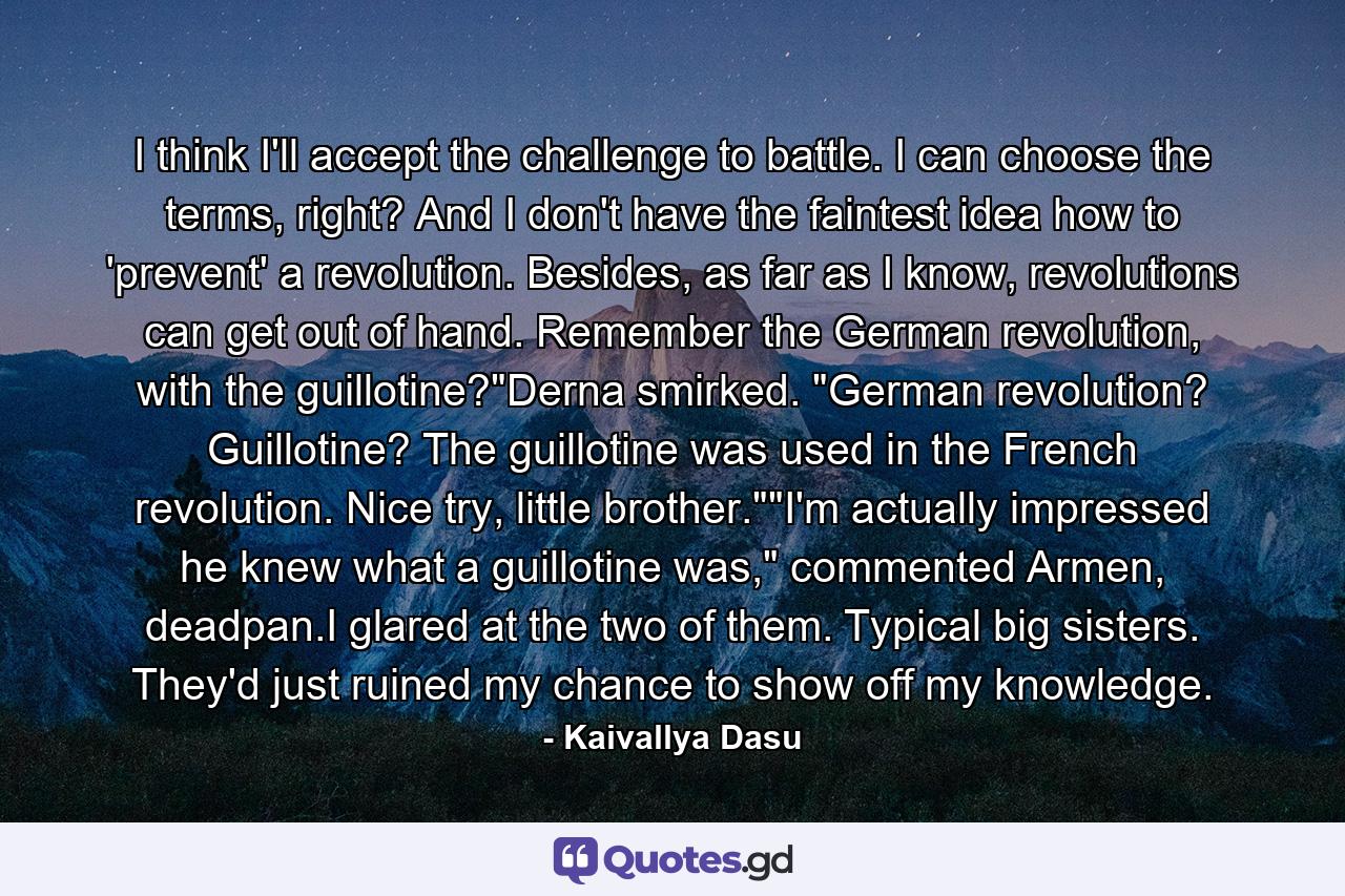 I think I'll accept the challenge to battle. I can choose the terms, right? And I don't have the faintest idea how to 'prevent' a revolution. Besides, as far as I know, revolutions can get out of hand. Remember the German revolution, with the guillotine?