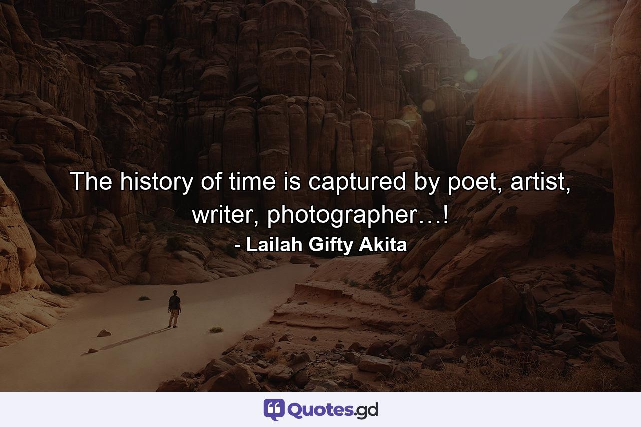 The history of time is captured by poet, artist, writer, photographer…! - Quote by Lailah Gifty Akita