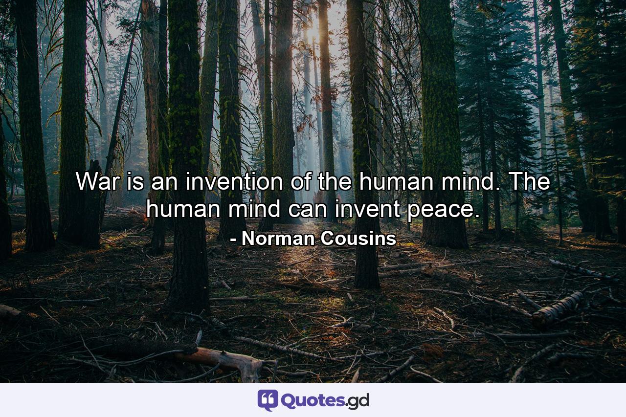 War is an invention of the human mind. The human mind can invent peace. - Quote by Norman Cousins