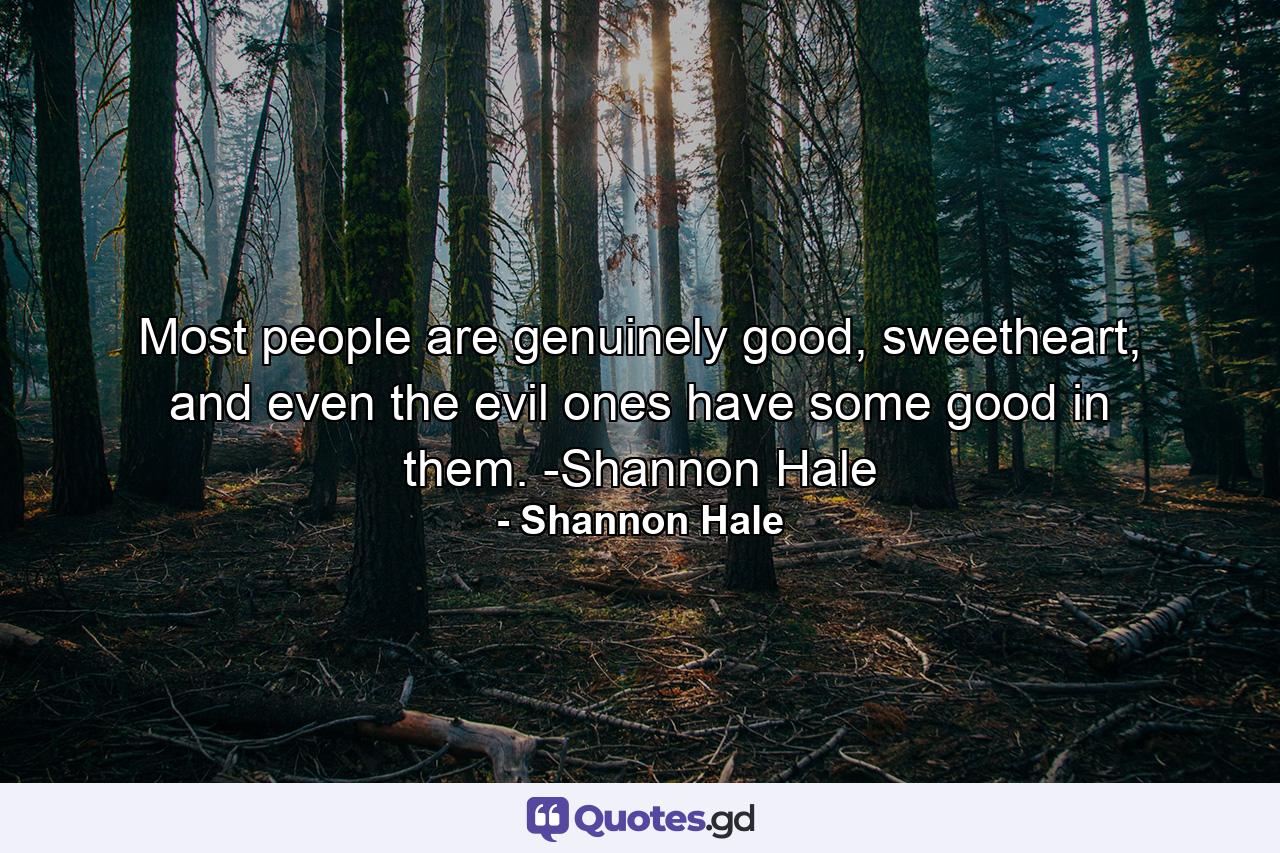 Most people are genuinely good, sweetheart, and even the evil ones have some good in them. -Shannon Hale - Quote by Shannon Hale