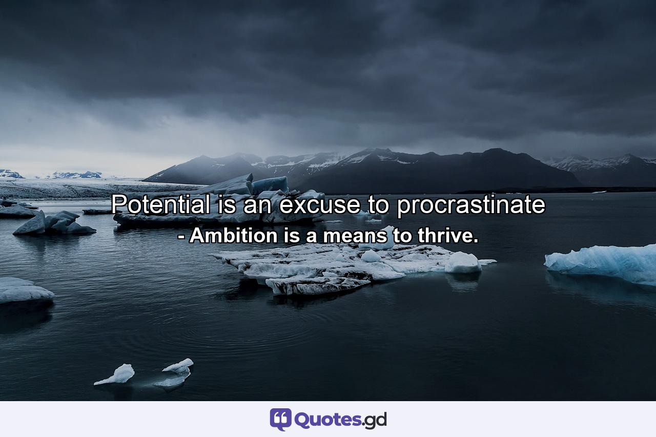 Potential is an excuse to procrastinate - Quote by Ambition is a means to thrive.