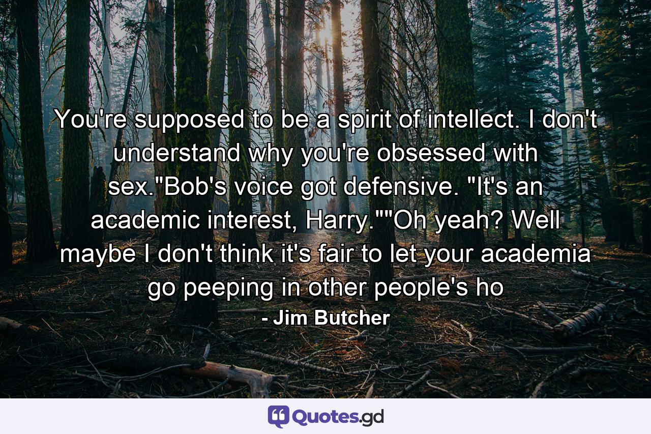 You're supposed to be a spirit of intellect. I don't understand why you're obsessed with sex.