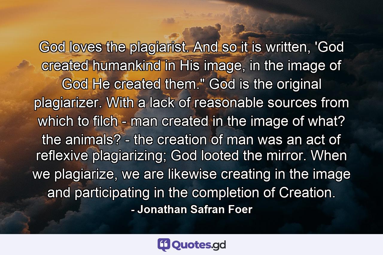 God loves the plagiarist. And so it is written, 'God created humankind in His image, in the image of God He created them.