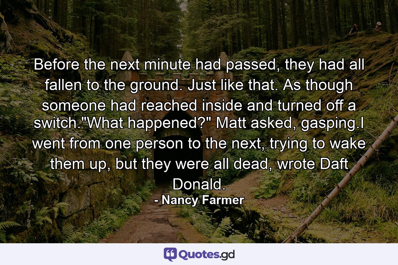 Before the next minute had passed, they had all fallen to the ground. Just like that. As though someone had reached inside and turned off a switch.