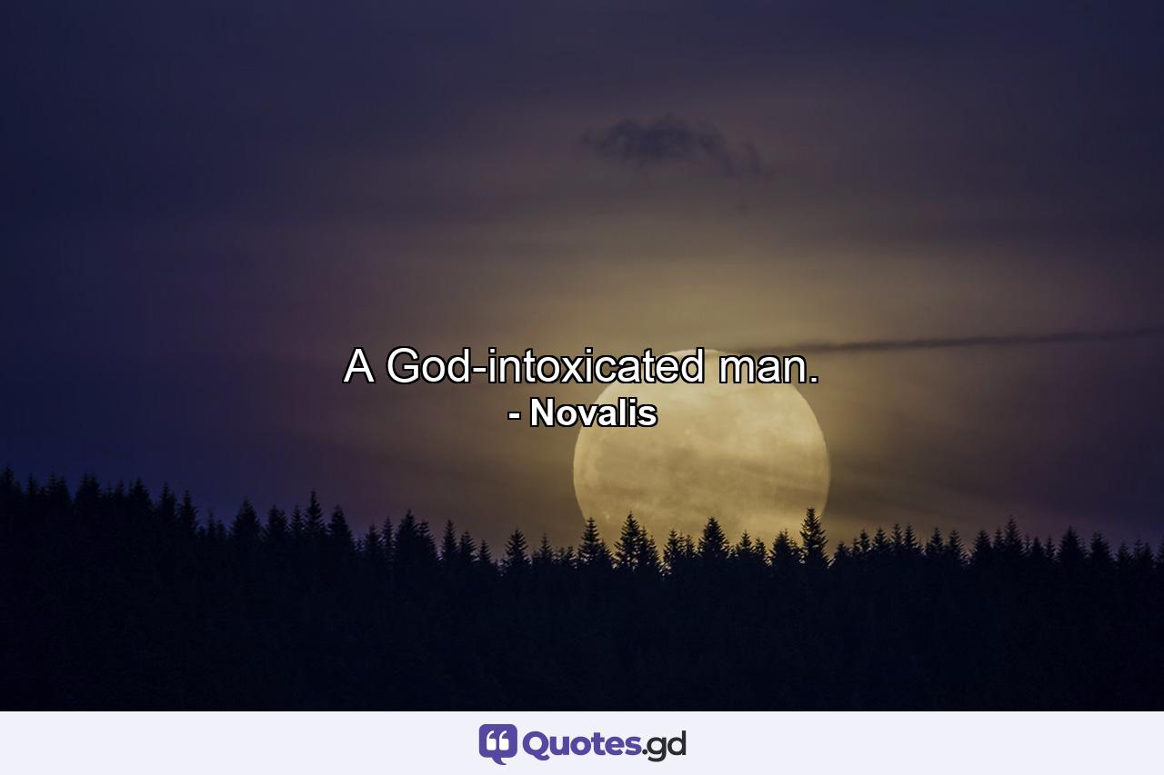 A God-intoxicated man. - Quote by Novalis