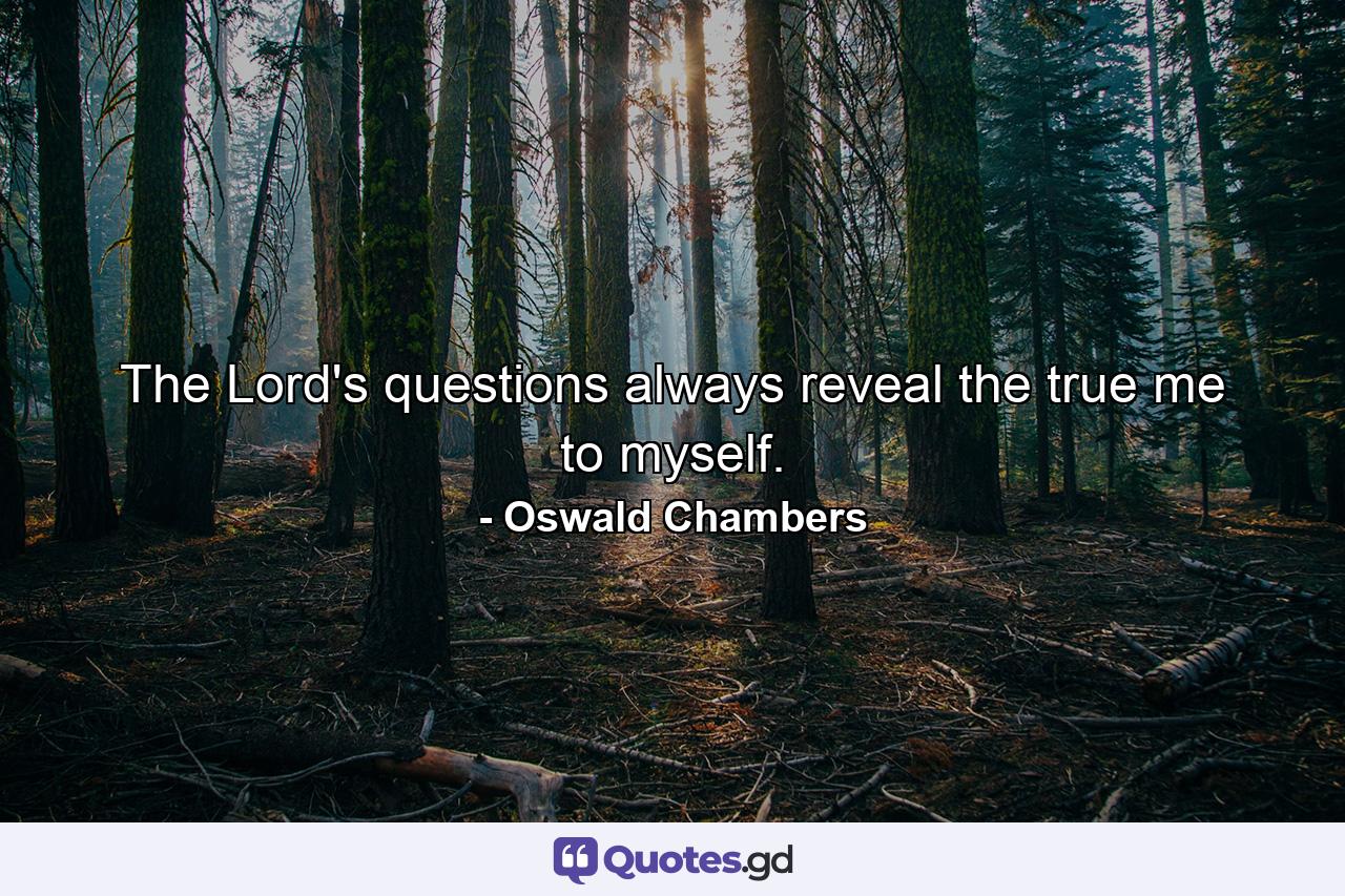 The Lord's questions always reveal the true me to myself. - Quote by Oswald Chambers