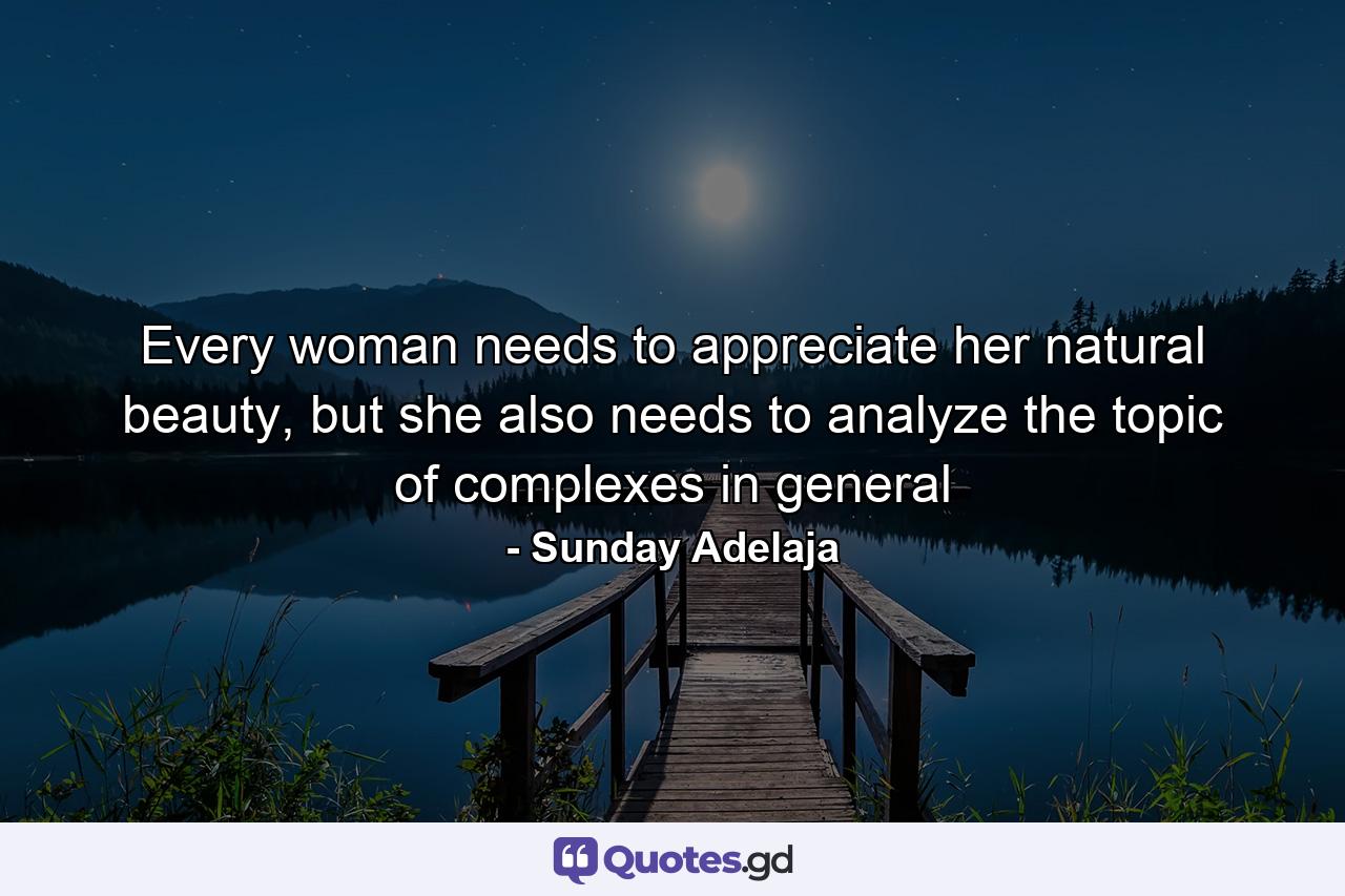 Every woman needs to appreciate her natural beauty, but she also needs to analyze the topic of complexes in general - Quote by Sunday Adelaja