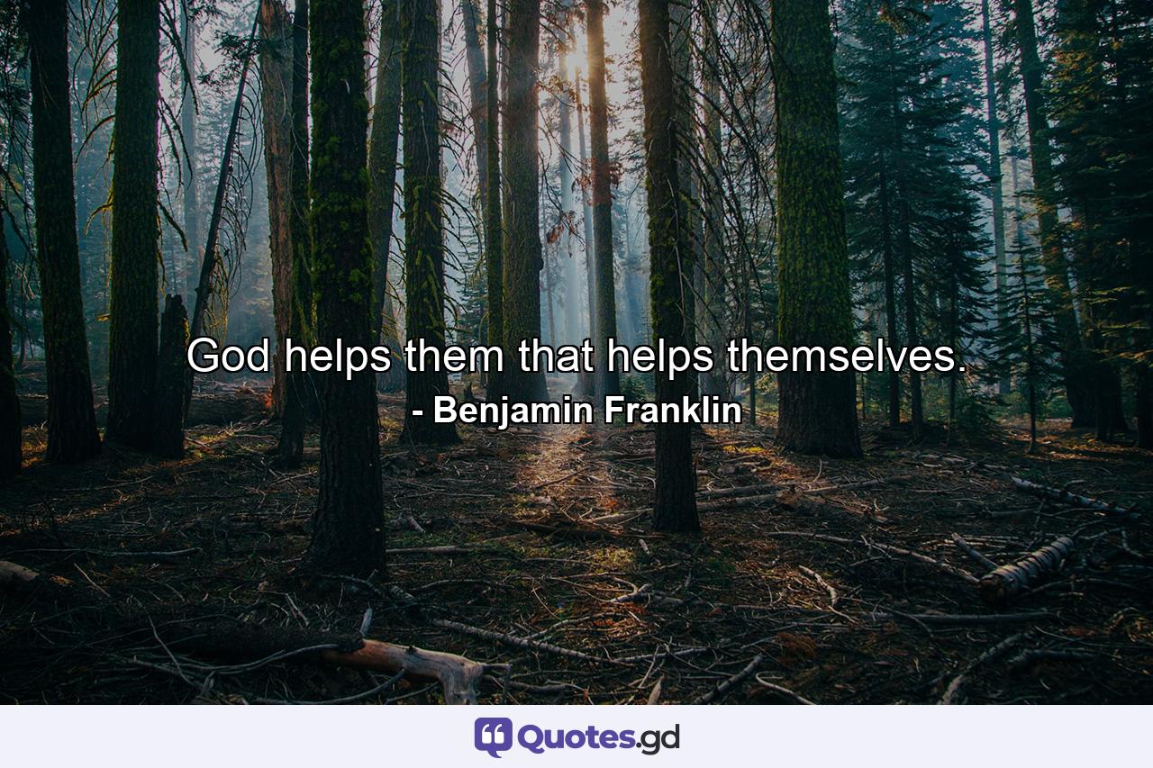 God helps them that helps themselves. - Quote by Benjamin Franklin