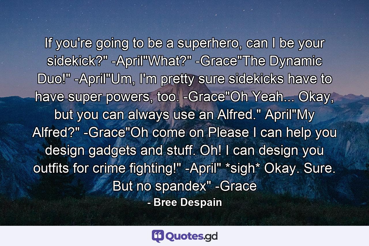 If you're going to be a superhero, can I be your sidekick?