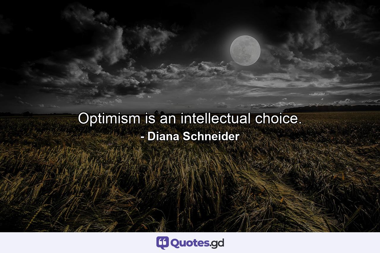 Optimism is an intellectual choice. - Quote by Diana Schneider