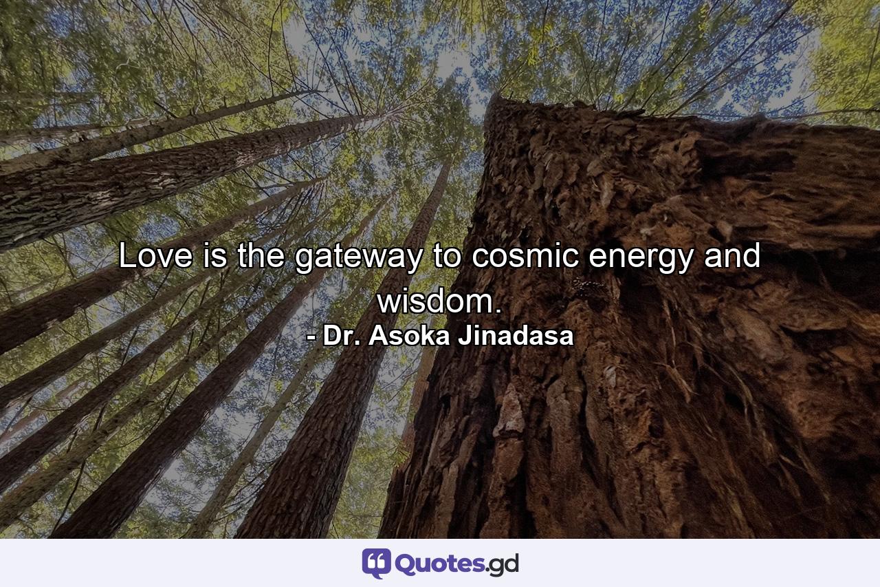 Love is the gateway to cosmic energy and wisdom. - Quote by Dr. Asoka Jinadasa