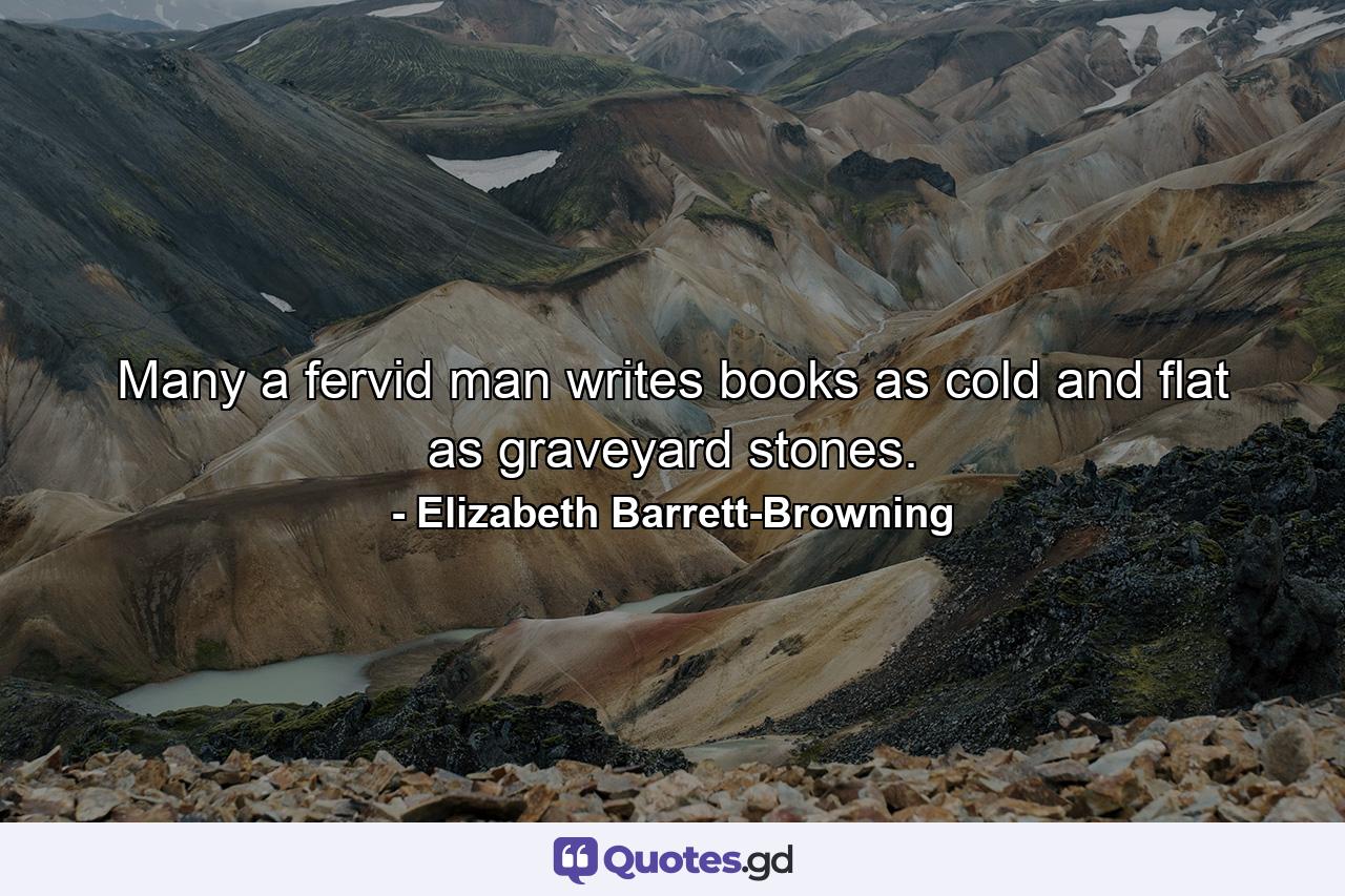 Many a fervid man writes books as cold and flat as graveyard stones. - Quote by Elizabeth Barrett-Browning