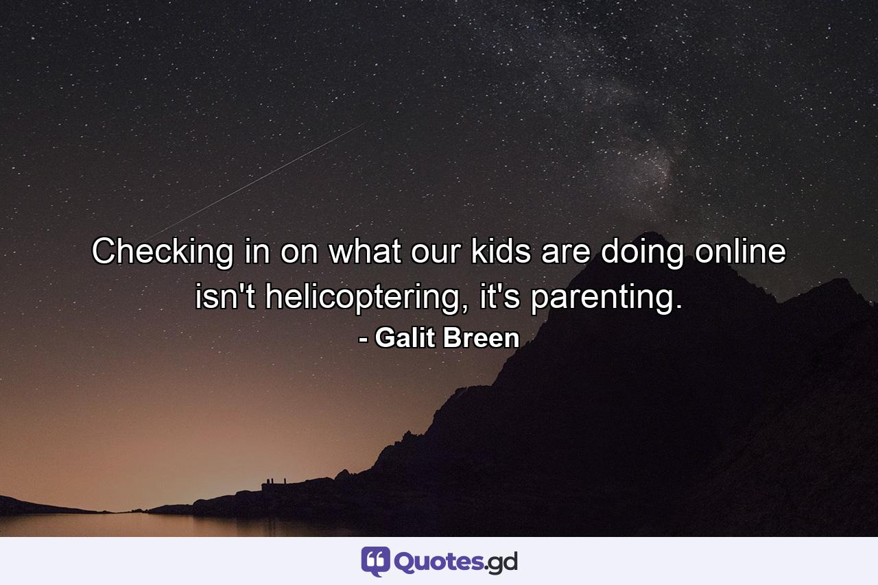 Checking in on what our kids are doing online isn't helicoptering, it's parenting. - Quote by Galit Breen