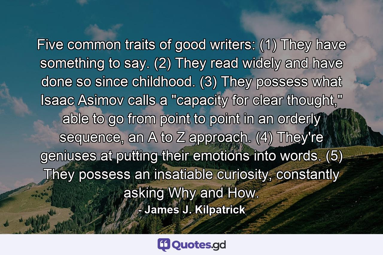 Five common traits of good writers: (1) They have something to say. (2) They read widely and have done so since childhood. (3) They possess what Isaac Asimov calls a 