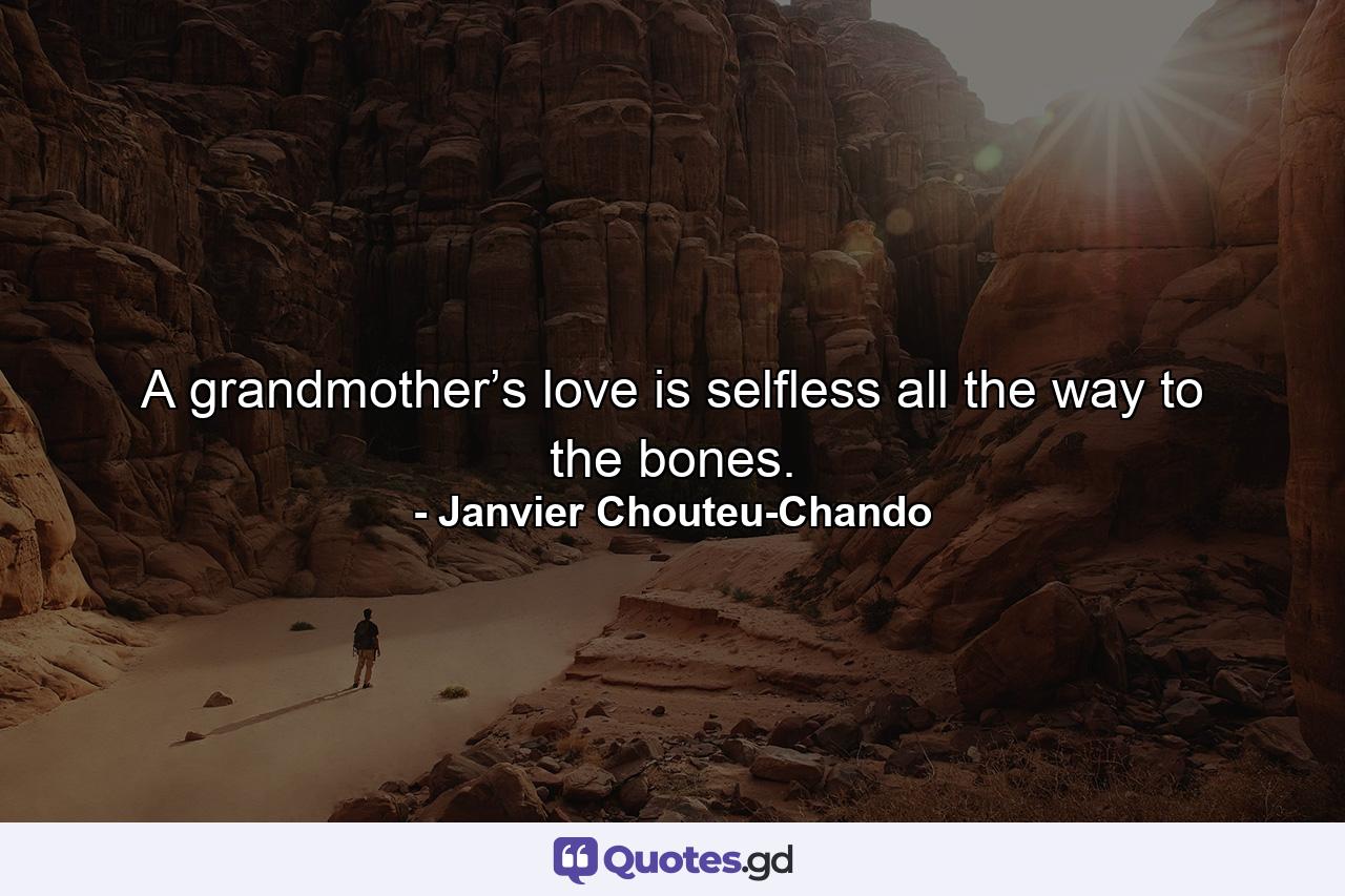 A grandmother’s love is selfless all the way to the bones. - Quote by Janvier Chouteu-Chando