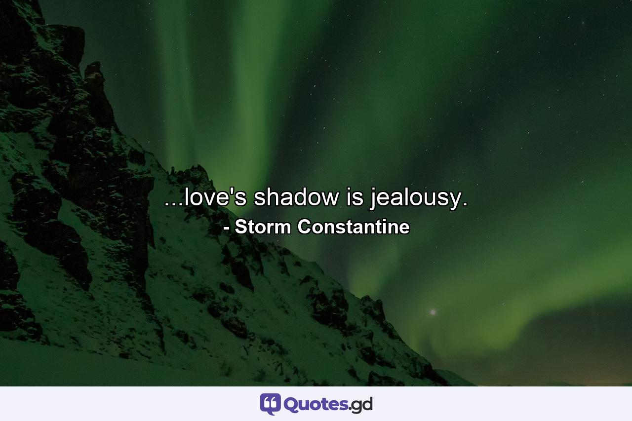 ...love's shadow is jealousy. - Quote by Storm Constantine