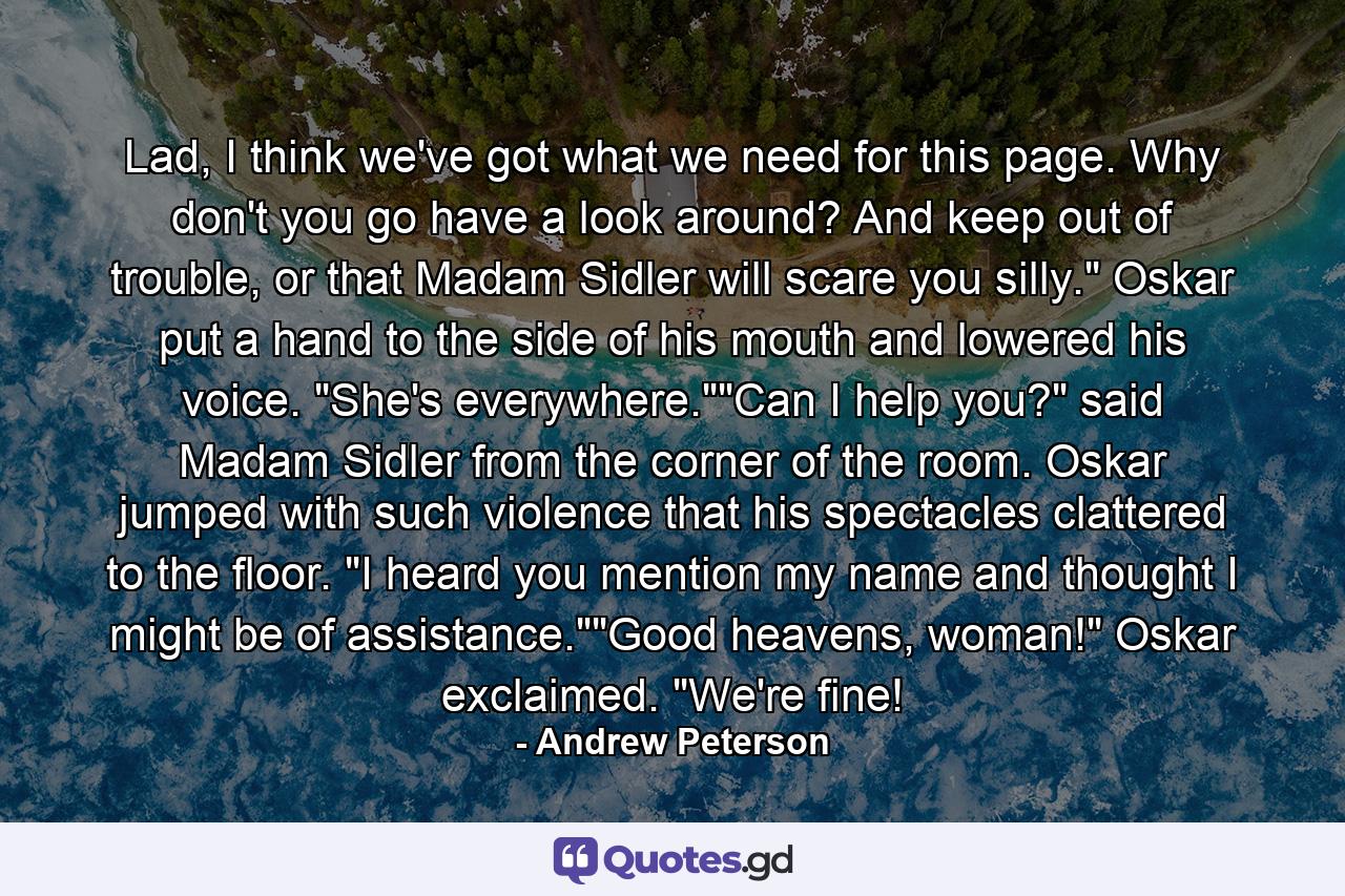 Lad, I think we've got what we need for this page. Why don't you go have a look around? And keep out of trouble, or that Madam Sidler will scare you silly.