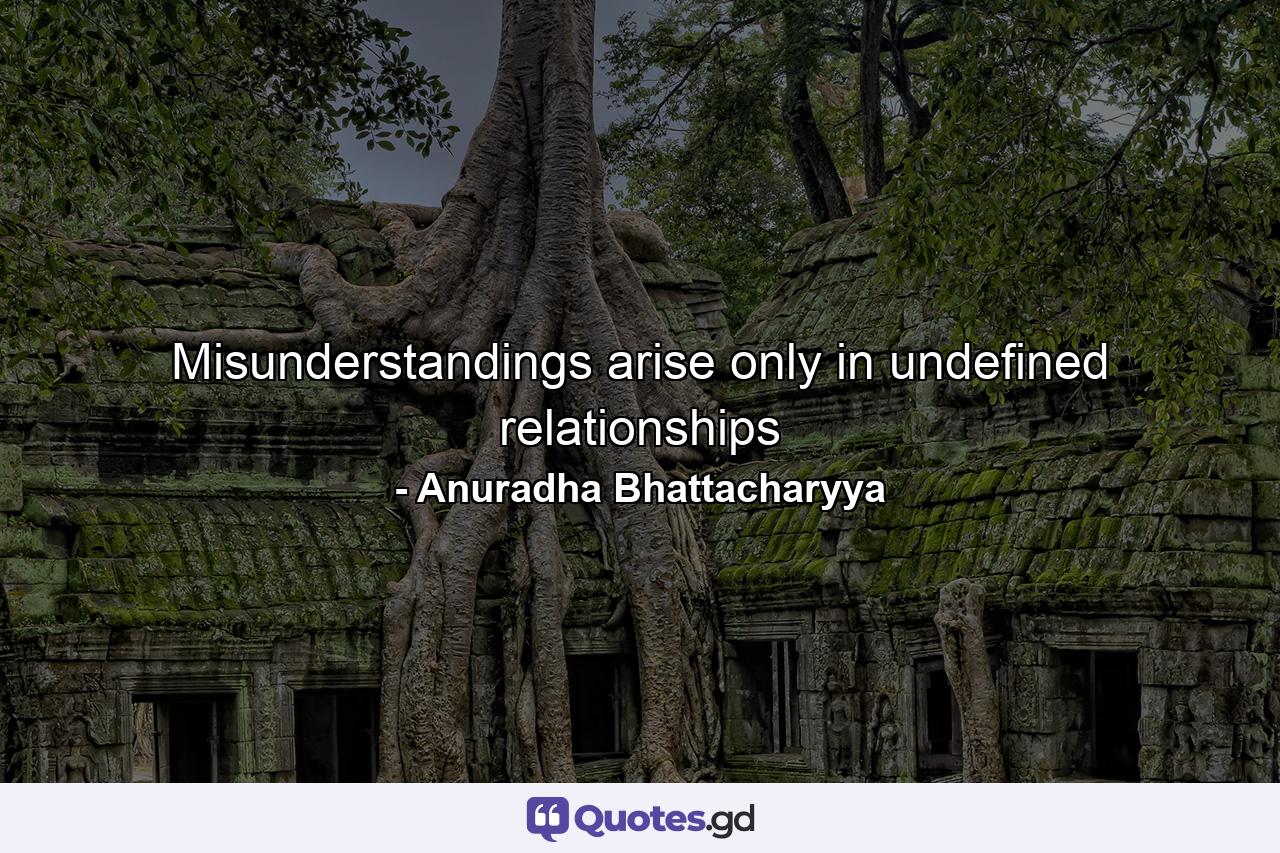 Misunderstandings arise only in undefined relationships - Quote by Anuradha Bhattacharyya