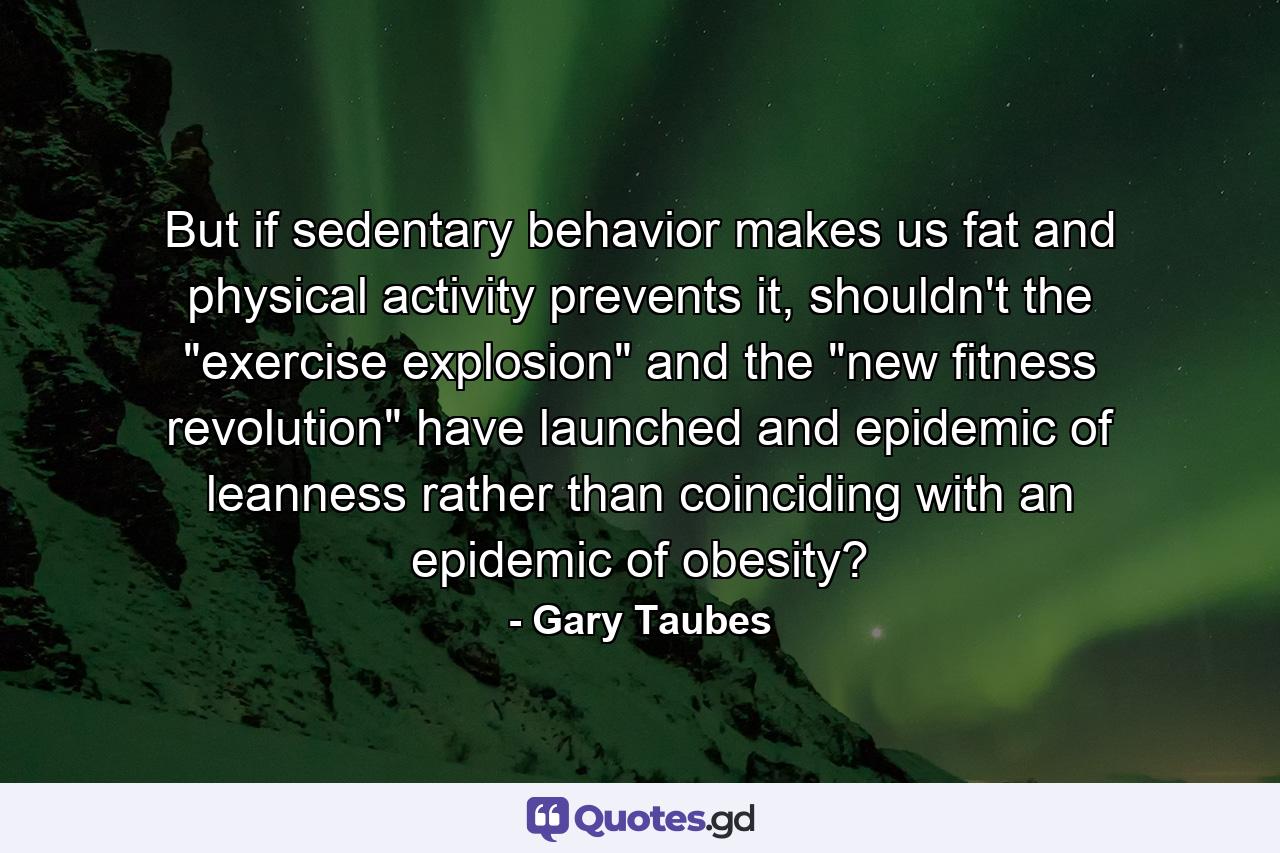 But if sedentary behavior makes us fat and physical activity prevents it, shouldn't the 