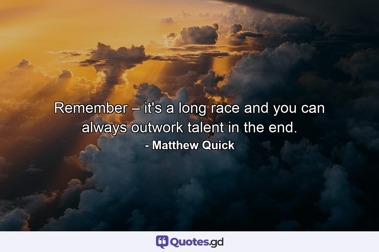 Remember – it's a long race and you can always outwork talent in the end. - Quote by Matthew Quick