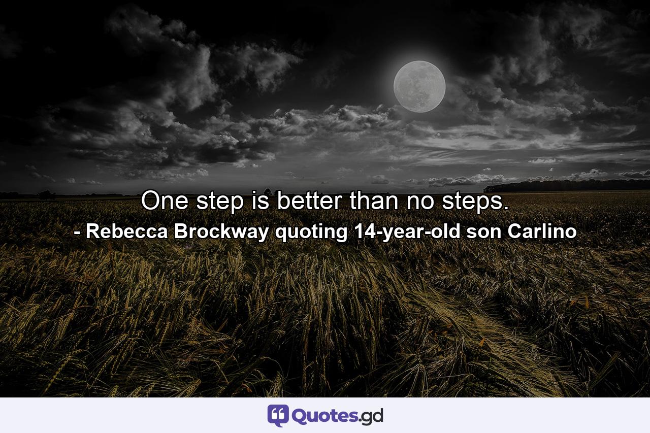 One step is better than no steps. - Quote by Rebecca Brockway quoting 14-year-old son Carlino