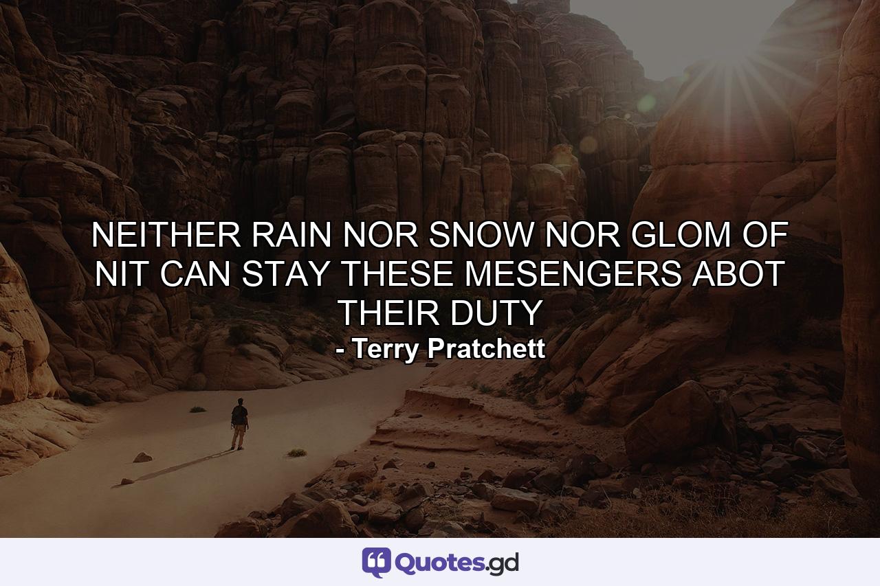 NEITHER RAIN NOR SNOW NOR GLOM OF NIT CAN STAY THESE MESENGERS ABOT THEIR DUTY - Quote by Terry Pratchett