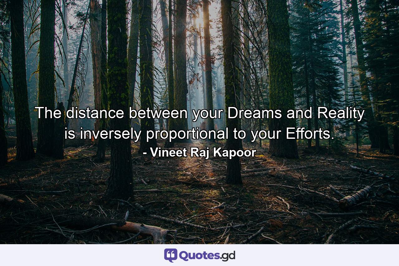 The distance between your Dreams and Reality is inversely proportional to your Efforts. - Quote by Vineet Raj Kapoor